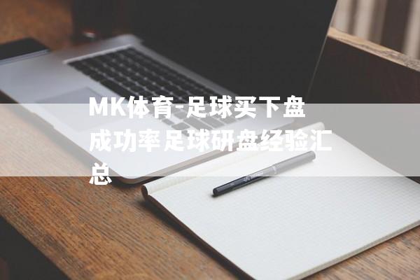 MK体育-足球买下盘成功率足球研盘经验汇总